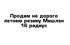 Продам не дорого летнею резину Мишлен 16 радиус